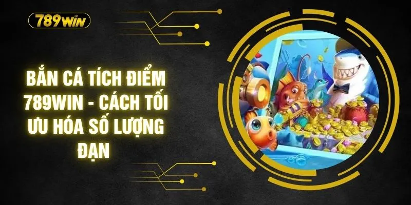 Bắn Cá Tích Điểm 789WIN - Cách Tối Ưu Hóa Số Lượng Đạn 1 Bắn Cá Tích Điểm 789WIN - Cách Tối Ưu Hóa Số Lượng Đạn
